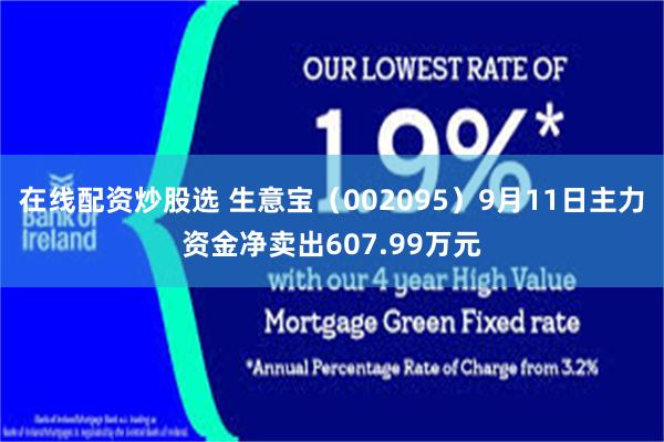 在线配资炒股选 生意宝(002095)9月11日主力资金净卖出607.99万元
