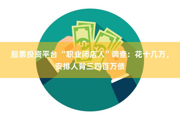 股票投资平台 “职业闭店人”调查:花十几万,安排人背三四百万债