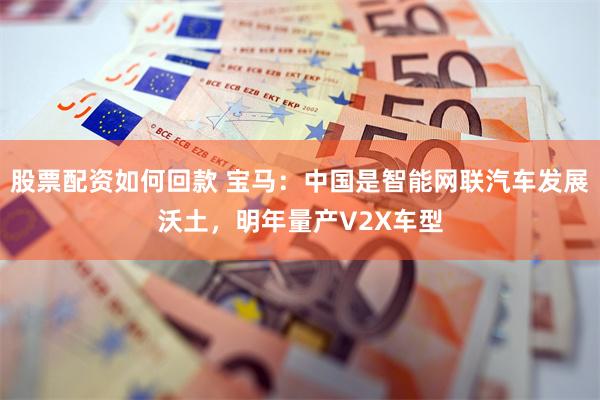 股票配资如何回款 宝马:中国是智能网联汽车发展沃土,明年量产V2X车型