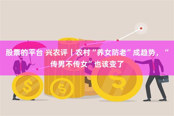 股票的平台 兴农评丨农村“养女防老”成趋势，“传男不传女”也该变了