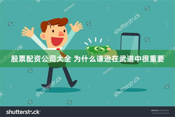 股票配资公司大全 为什么谦逊在武道中很重要