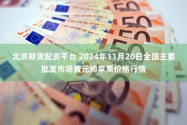 北京期货配资平台 2024年11月20日全国主要批发市场黄元帅苹果价格行情