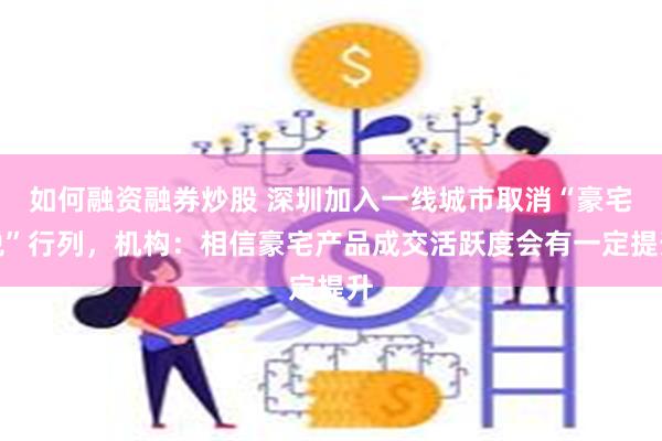 如何融资融券炒股 深圳加入一线城市取消“豪宅税”行列，机构：相信豪宅产品成交活跃度会有一定提升