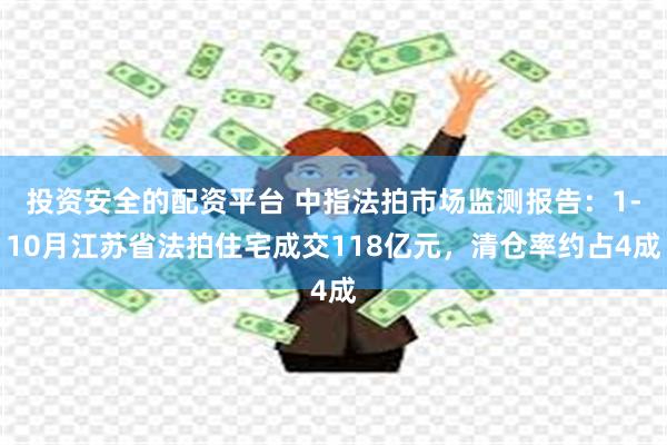 投资安全的配资平台 中指法拍市场监测报告：1-10月江苏省法拍住宅成交118亿元，清仓率约占4成