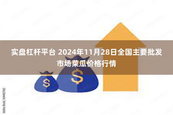 实盘杠杆平台 2024年11月28日全国主要批发市场菜瓜价格行情