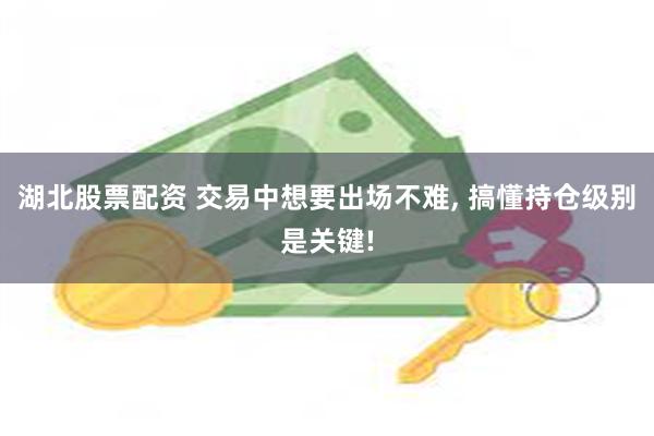 湖北股票配资 交易中想要出场不难, 搞懂持仓级别是关键!