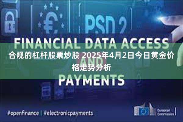 合规的杠杆股票炒股 2025年4月2日今日黄金价格走势分析