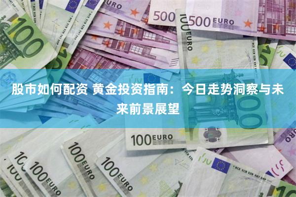 股市如何配资 黄金投资指南:今日走势洞察与未来前景展望