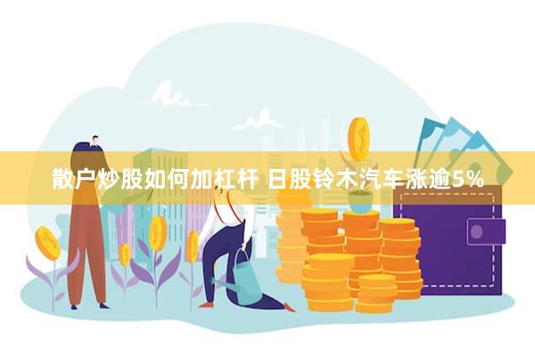 散户炒股如何加杠杆 日股铃木汽车涨逾5%