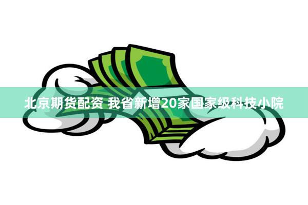 北京期货配资 我省新增20家国家级科技小院