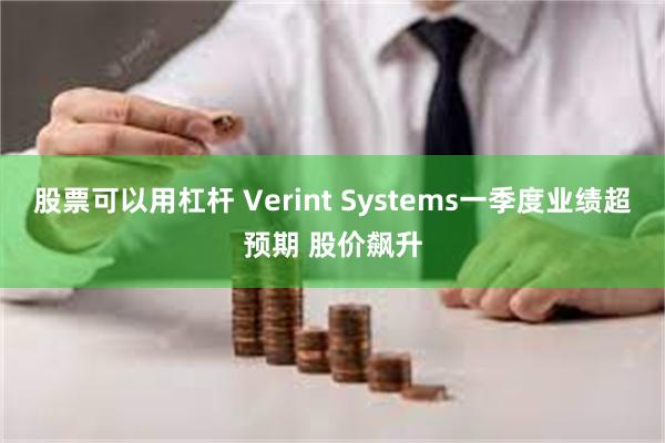 股票可以用杠杆 Verint Systems一季度业绩超预期 股价飙升