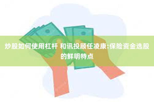炒股如何使用杠杆 和讯投顾任凌康:保险资金选股的鲜明特点