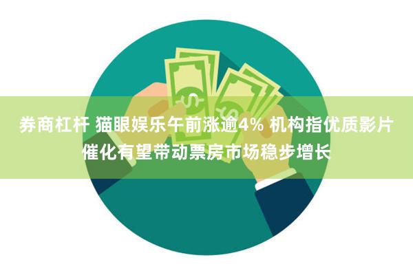 券商杠杆 猫眼娱乐午前涨逾4% 机构指优质影片催化有望带动票房市场稳步增长