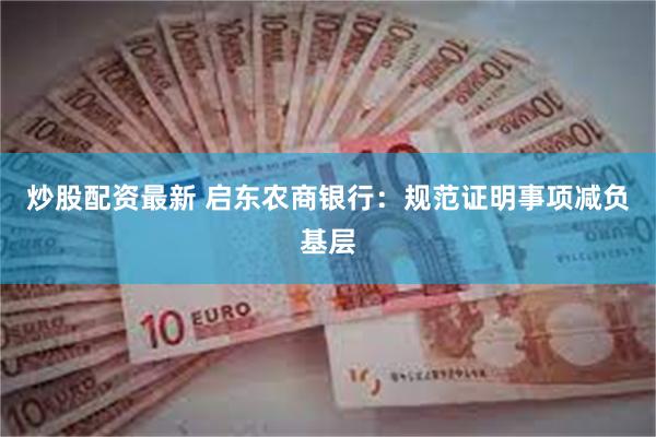 炒股配资最新 启东农商银行:规范证明事项减负基层