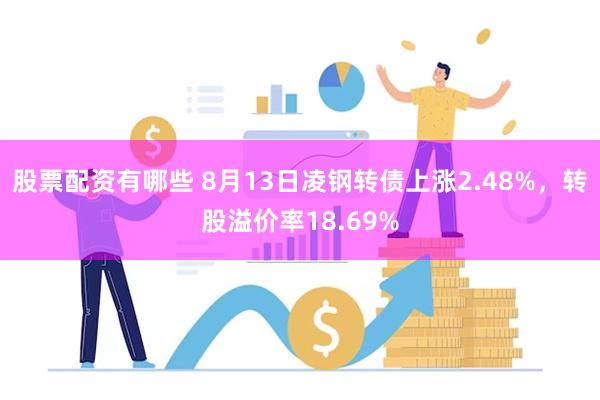 股票配资有哪些 8月13日凌钢转债上涨2.48%，转股溢价率18.69%