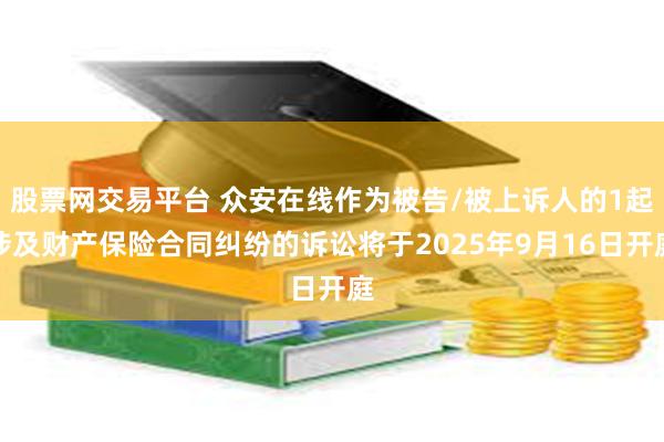 股票网交易平台 众安在线作为被告/被上诉人的1起涉及财产保险合同纠纷的诉讼将于2025年9月16日开庭